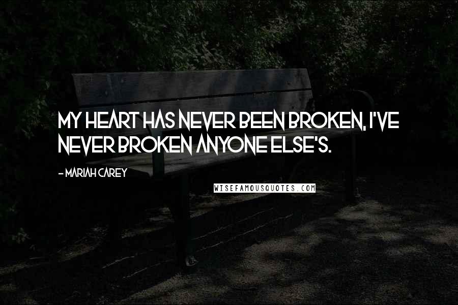 Mariah Carey Quotes: My heart has never been broken, I've never broken anyone else's.