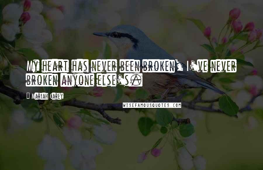 Mariah Carey Quotes: My heart has never been broken, I've never broken anyone else's.