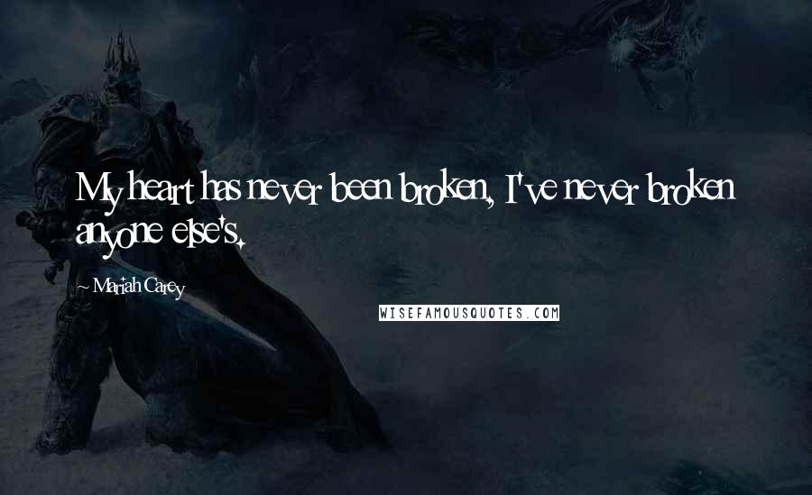 Mariah Carey Quotes: My heart has never been broken, I've never broken anyone else's.