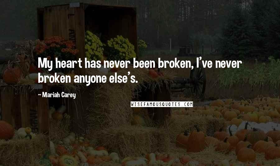 Mariah Carey Quotes: My heart has never been broken, I've never broken anyone else's.