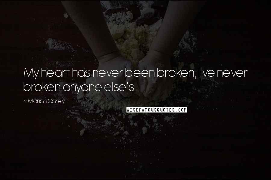 Mariah Carey Quotes: My heart has never been broken, I've never broken anyone else's.