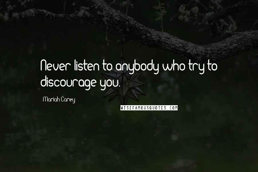 Mariah Carey Quotes: Never listen to anybody who try to discourage you.