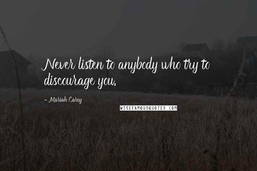 Mariah Carey Quotes: Never listen to anybody who try to discourage you.
