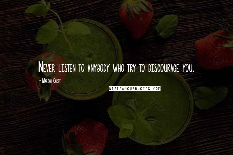 Mariah Carey Quotes: Never listen to anybody who try to discourage you.