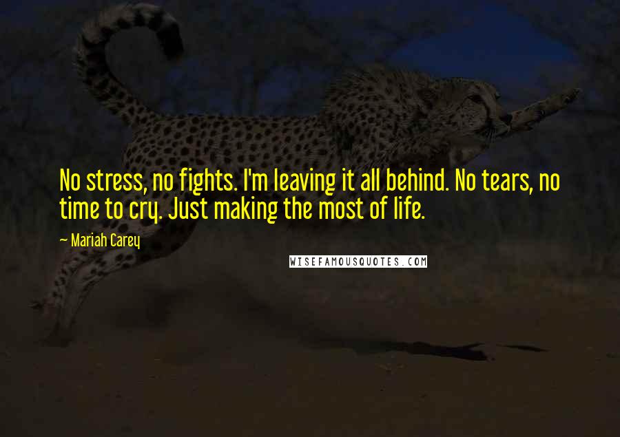 Mariah Carey Quotes: No stress, no fights. I'm leaving it all behind. No tears, no time to cry. Just making the most of life.