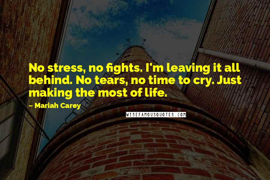 Mariah Carey Quotes: No stress, no fights. I'm leaving it all behind. No tears, no time to cry. Just making the most of life.