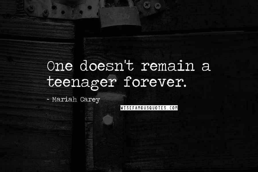 Mariah Carey Quotes: One doesn't remain a teenager forever.