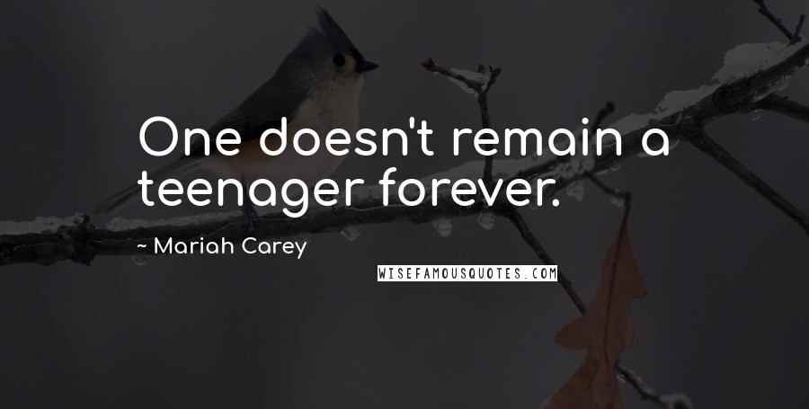 Mariah Carey Quotes: One doesn't remain a teenager forever.