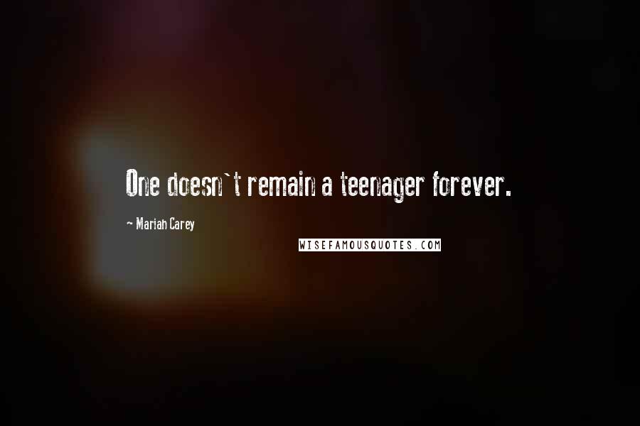 Mariah Carey Quotes: One doesn't remain a teenager forever.