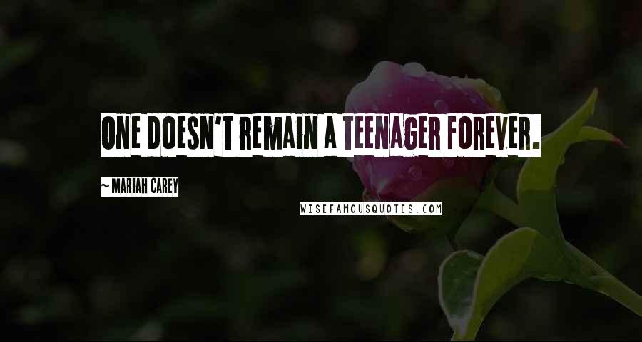 Mariah Carey Quotes: One doesn't remain a teenager forever.