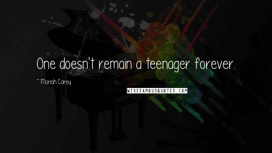 Mariah Carey Quotes: One doesn't remain a teenager forever.