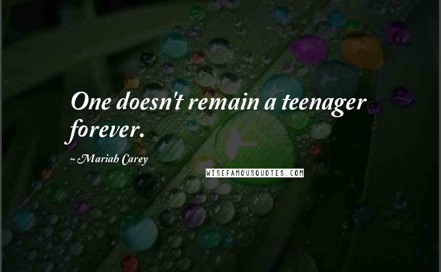 Mariah Carey Quotes: One doesn't remain a teenager forever.