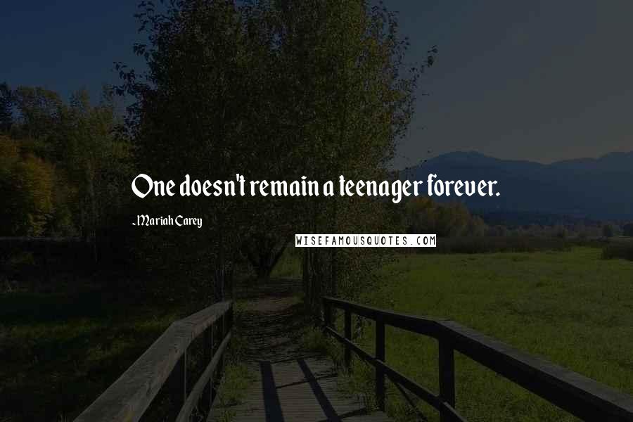 Mariah Carey Quotes: One doesn't remain a teenager forever.