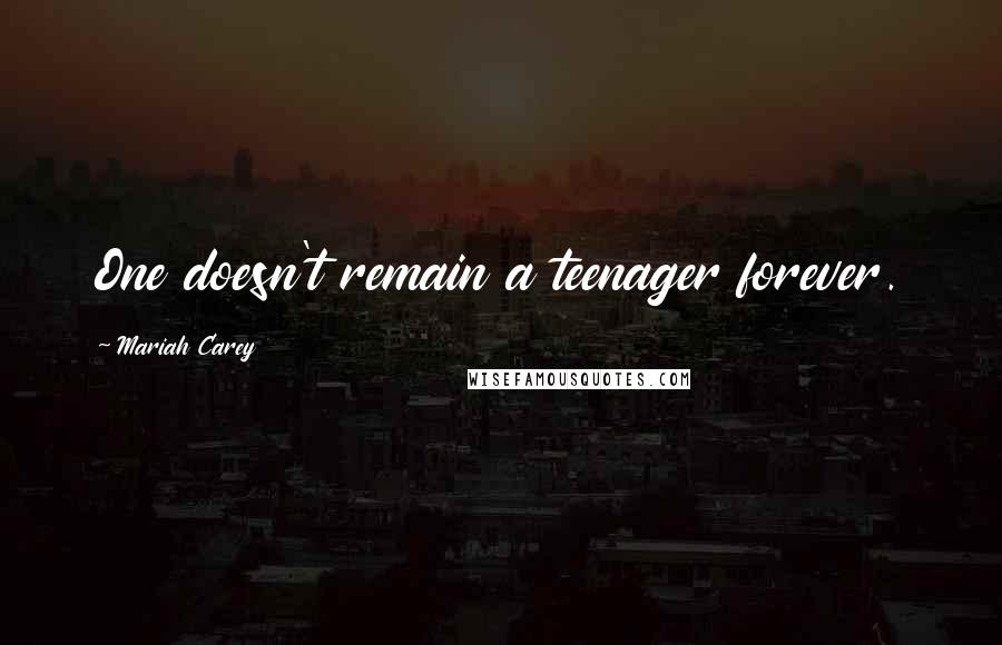 Mariah Carey Quotes: One doesn't remain a teenager forever.