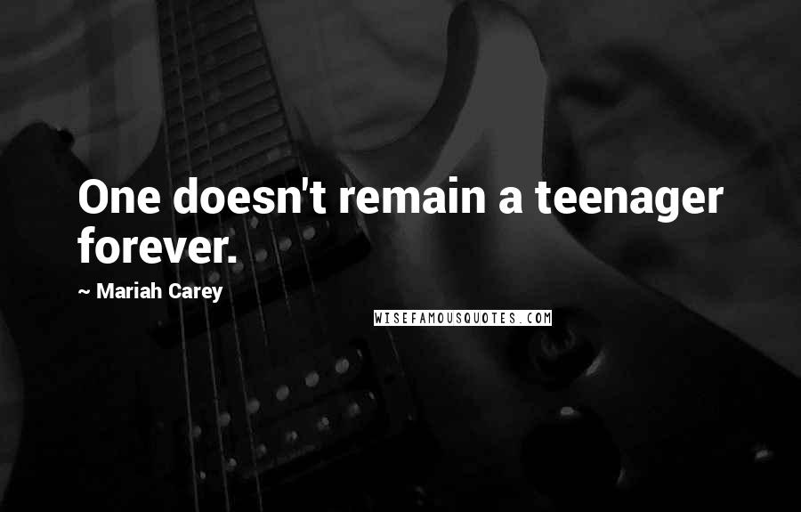 Mariah Carey Quotes: One doesn't remain a teenager forever.