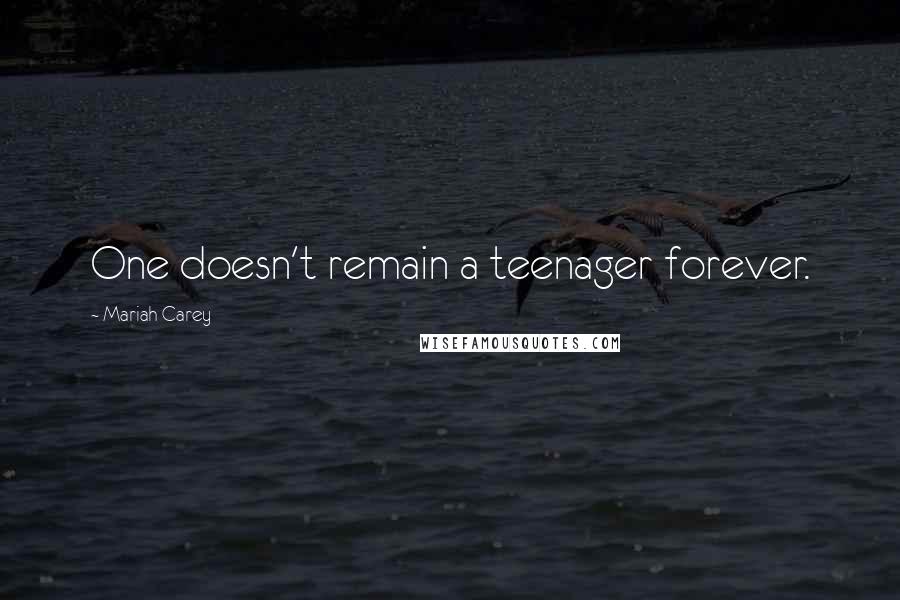 Mariah Carey Quotes: One doesn't remain a teenager forever.