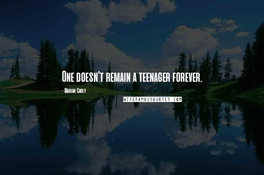 Mariah Carey Quotes: One doesn't remain a teenager forever.