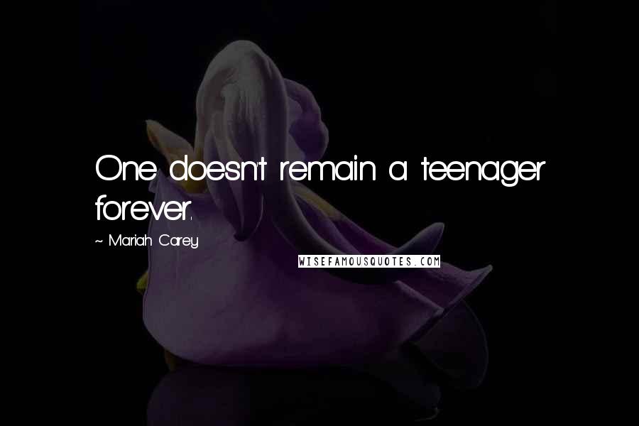 Mariah Carey Quotes: One doesn't remain a teenager forever.