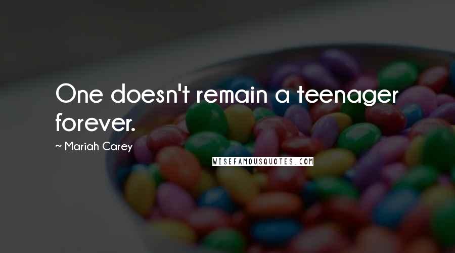 Mariah Carey Quotes: One doesn't remain a teenager forever.