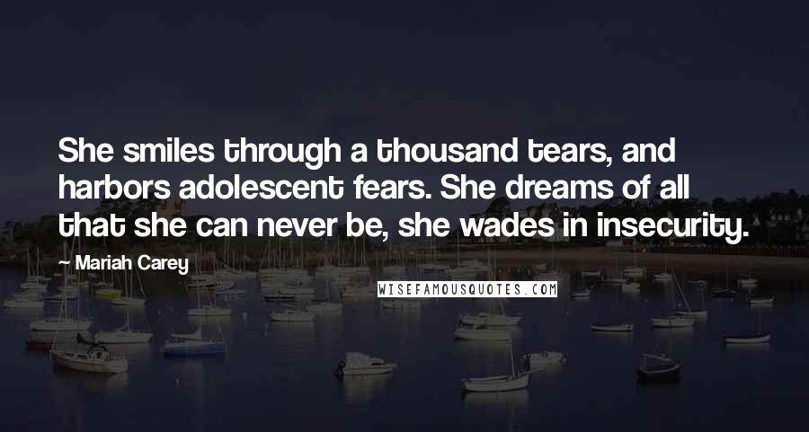 Mariah Carey Quotes: She smiles through a thousand tears, and harbors adolescent fears. She dreams of all that she can never be, she wades in insecurity.