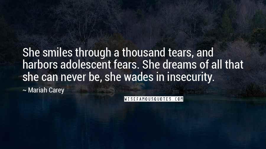 Mariah Carey Quotes: She smiles through a thousand tears, and harbors adolescent fears. She dreams of all that she can never be, she wades in insecurity.