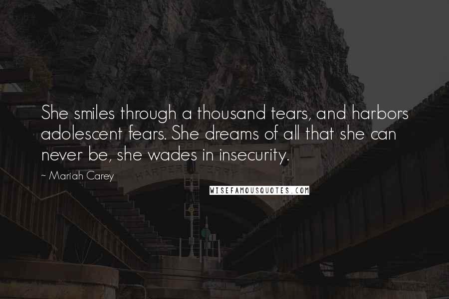 Mariah Carey Quotes: She smiles through a thousand tears, and harbors adolescent fears. She dreams of all that she can never be, she wades in insecurity.