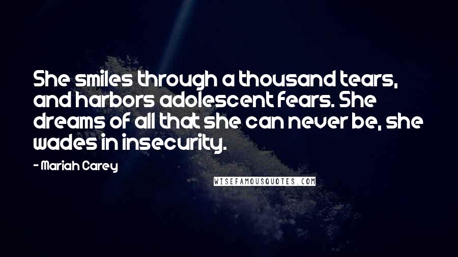 Mariah Carey Quotes: She smiles through a thousand tears, and harbors adolescent fears. She dreams of all that she can never be, she wades in insecurity.