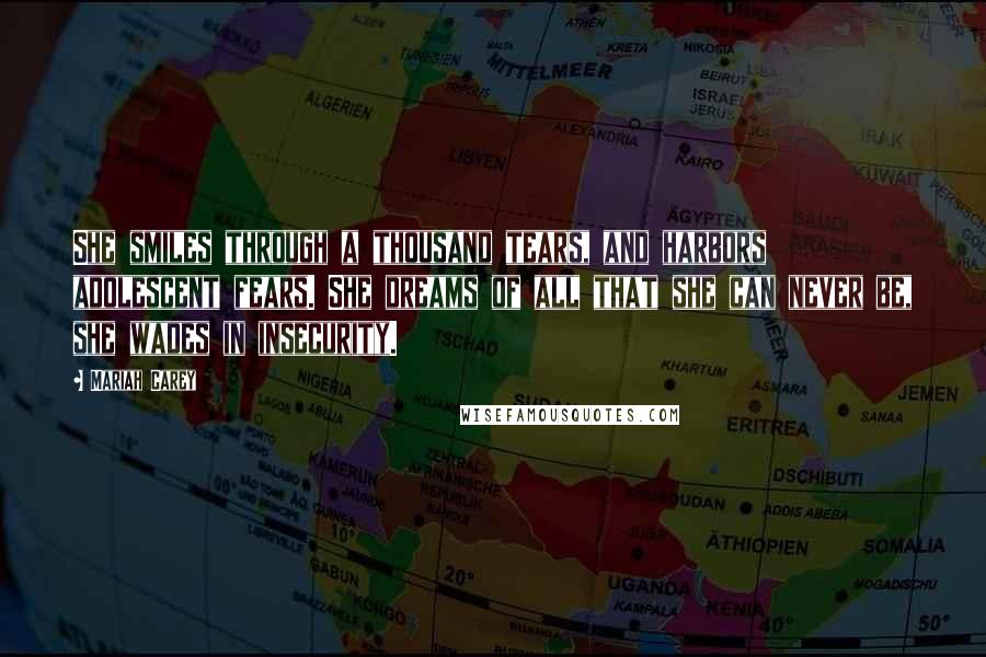 Mariah Carey Quotes: She smiles through a thousand tears, and harbors adolescent fears. She dreams of all that she can never be, she wades in insecurity.
