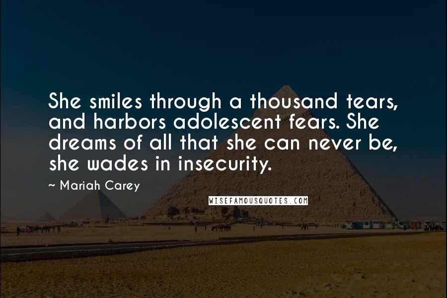 Mariah Carey Quotes: She smiles through a thousand tears, and harbors adolescent fears. She dreams of all that she can never be, she wades in insecurity.