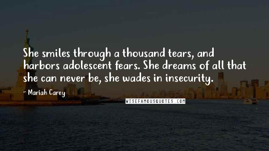 Mariah Carey Quotes: She smiles through a thousand tears, and harbors adolescent fears. She dreams of all that she can never be, she wades in insecurity.