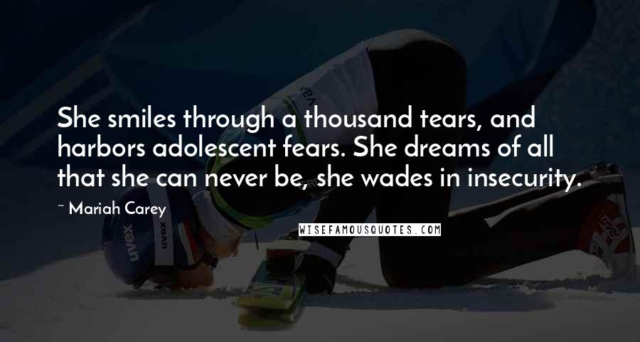 Mariah Carey Quotes: She smiles through a thousand tears, and harbors adolescent fears. She dreams of all that she can never be, she wades in insecurity.