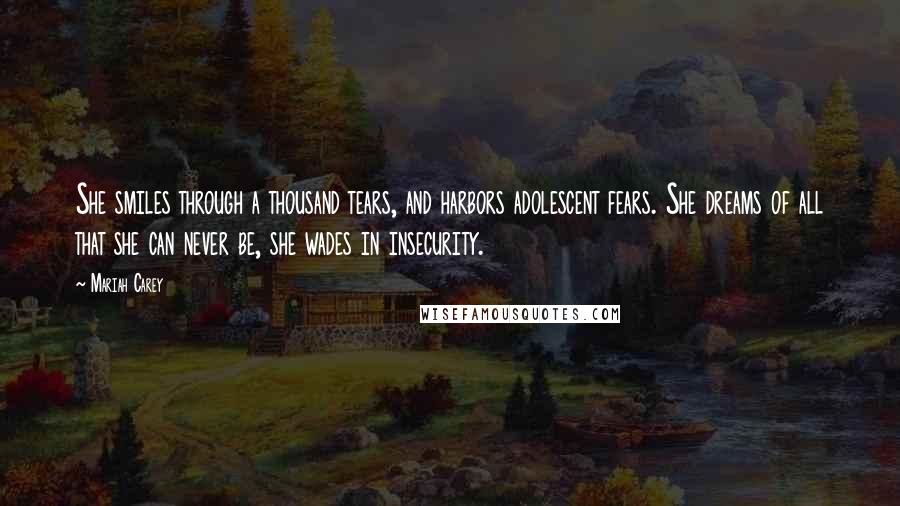 Mariah Carey Quotes: She smiles through a thousand tears, and harbors adolescent fears. She dreams of all that she can never be, she wades in insecurity.