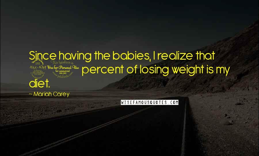 Mariah Carey Quotes: Since having the babies, I realize that 90 percent of losing weight is my diet.