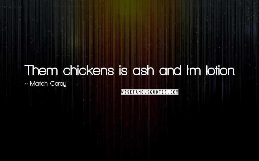 Mariah Carey Quotes: Them chickens is ash and I'm lotion.