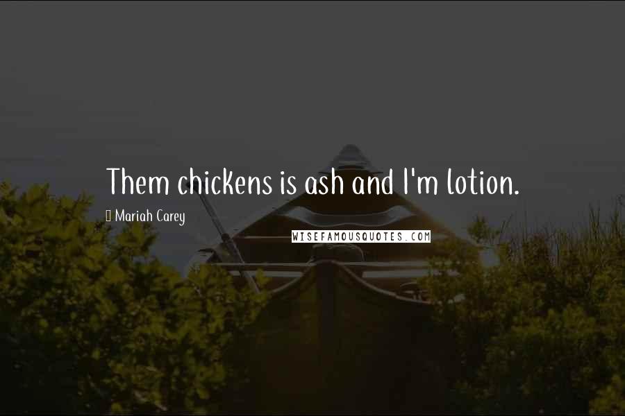 Mariah Carey Quotes: Them chickens is ash and I'm lotion.