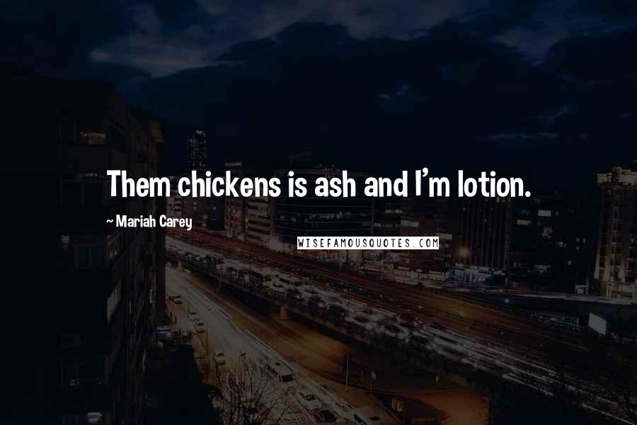 Mariah Carey Quotes: Them chickens is ash and I'm lotion.