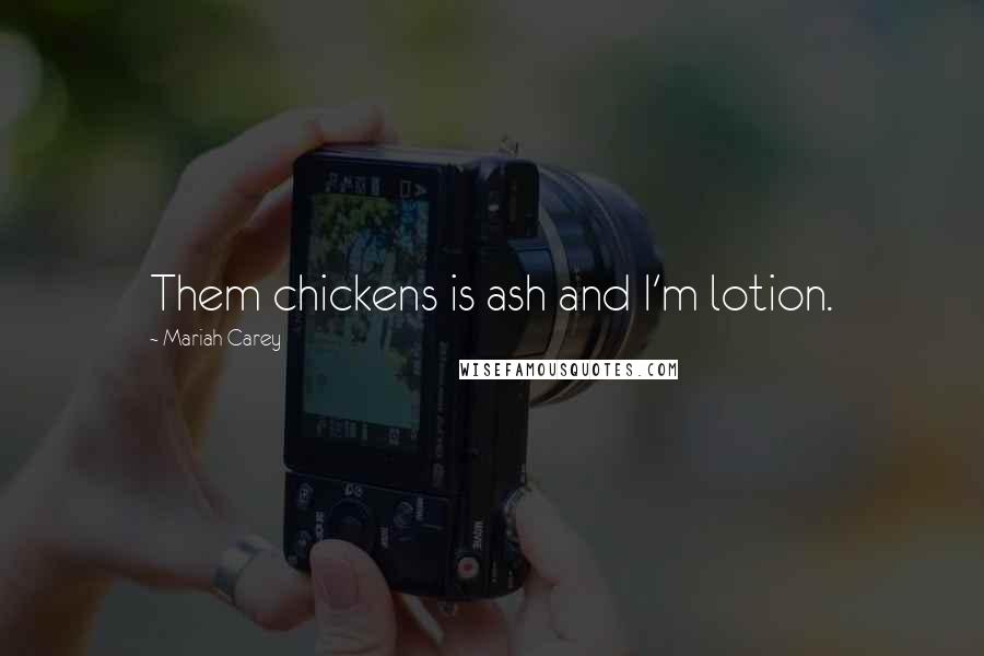 Mariah Carey Quotes: Them chickens is ash and I'm lotion.