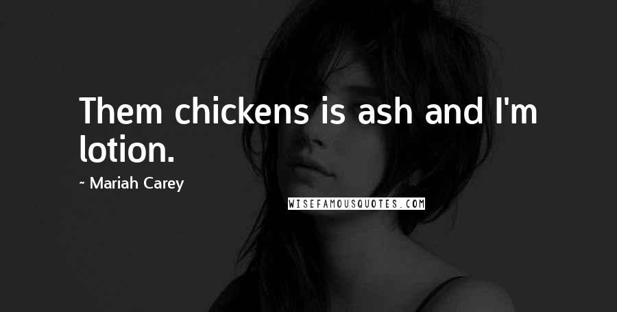 Mariah Carey Quotes: Them chickens is ash and I'm lotion.