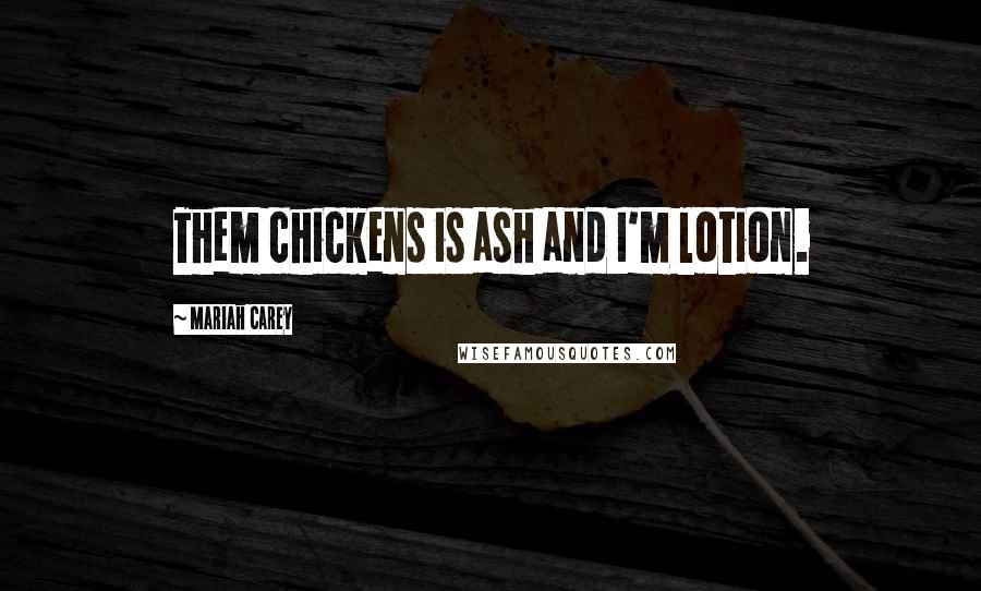 Mariah Carey Quotes: Them chickens is ash and I'm lotion.