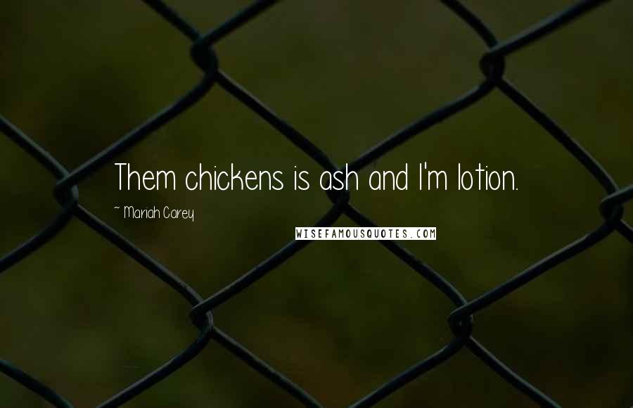 Mariah Carey Quotes: Them chickens is ash and I'm lotion.