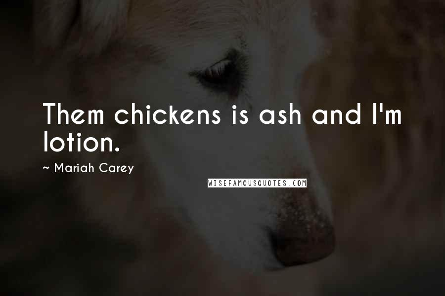 Mariah Carey Quotes: Them chickens is ash and I'm lotion.