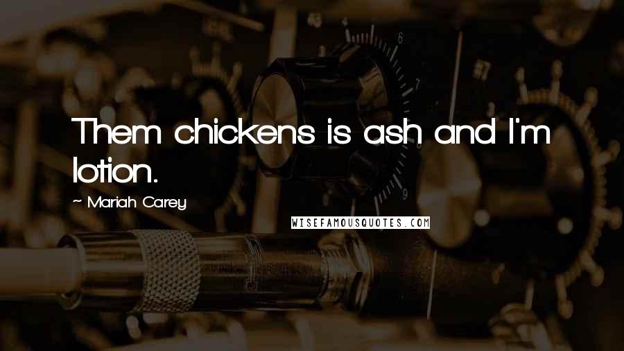 Mariah Carey Quotes: Them chickens is ash and I'm lotion.