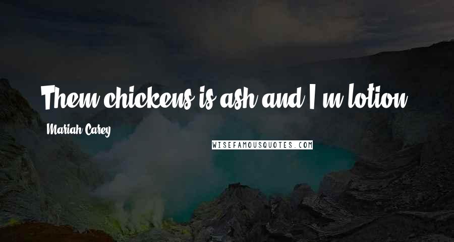 Mariah Carey Quotes: Them chickens is ash and I'm lotion.