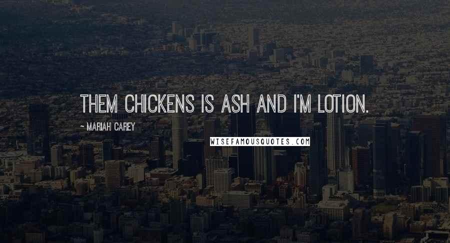 Mariah Carey Quotes: Them chickens is ash and I'm lotion.