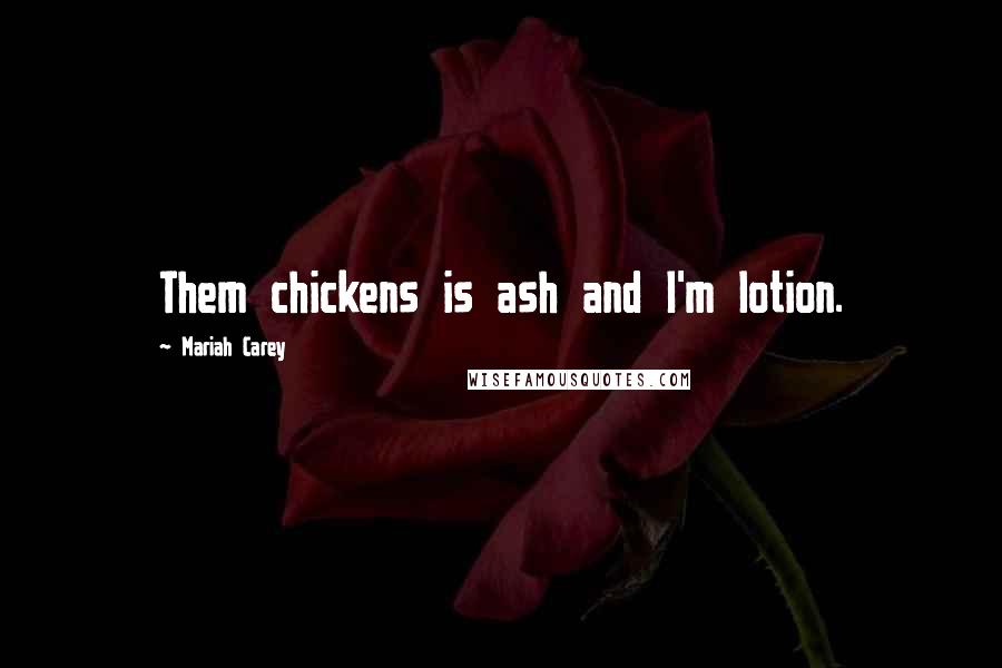 Mariah Carey Quotes: Them chickens is ash and I'm lotion.