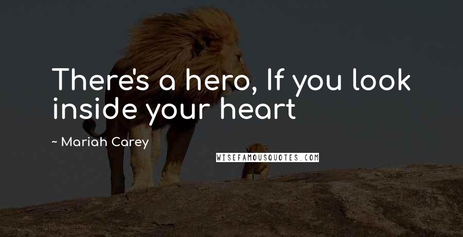 Mariah Carey Quotes: There's a hero, If you look inside your heart