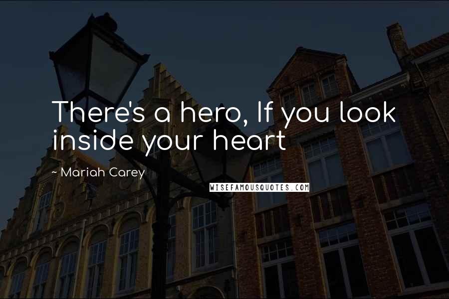 Mariah Carey Quotes: There's a hero, If you look inside your heart