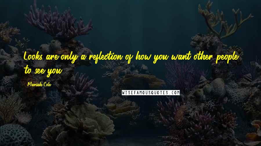 Mariah Cole Quotes: Looks are only a reflection of how you want other people to see you.