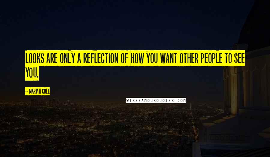 Mariah Cole Quotes: Looks are only a reflection of how you want other people to see you.