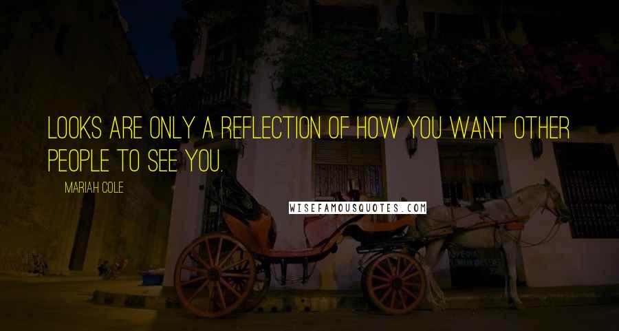 Mariah Cole Quotes: Looks are only a reflection of how you want other people to see you.
